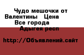 Чудо мешочки от Валентины › Цена ­ 680 - Все города  »    . Адыгея респ.